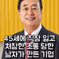 45세에 직장 잃고 조롱받던 남자가 세운 기업